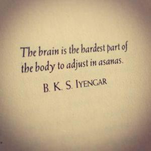 The brain is the hardest part of the body to adjust in asanas